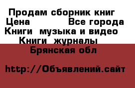 Продам сборник книг › Цена ­ 6 000 - Все города Книги, музыка и видео » Книги, журналы   . Брянская обл.